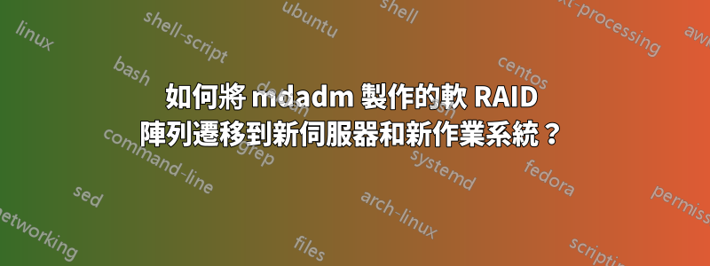 如何將 mdadm 製作的軟 RAID 陣列遷移到新伺服器和新作業系統？