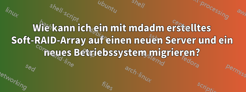 Wie kann ich ein mit mdadm erstelltes Soft-RAID-Array auf einen neuen Server und ein neues Betriebssystem migrieren?