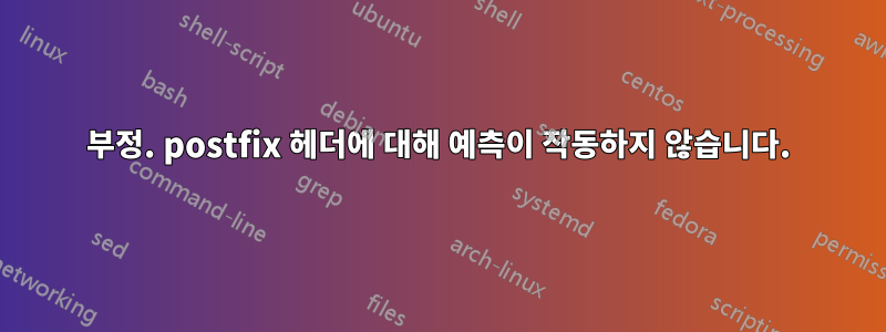 부정. postfix 헤더에 대해 예측이 작동하지 않습니다.