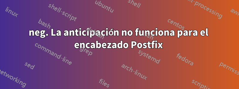 neg. La anticipación no funciona para el encabezado Postfix