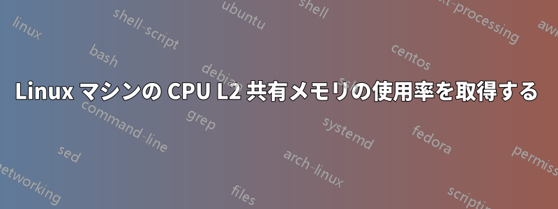 Linux マシンの CPU L2 共有メモリの使用率を取得する