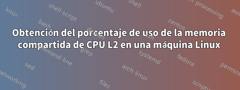 Obtención del porcentaje de uso de la memoria compartida de CPU L2 en una máquina Linux