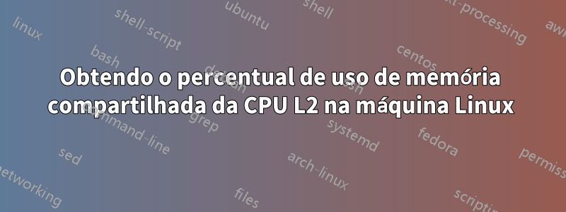 Obtendo o percentual de uso de memória compartilhada da CPU L2 na máquina Linux