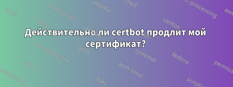 Действительно ли certbot продлит мой сертификат?