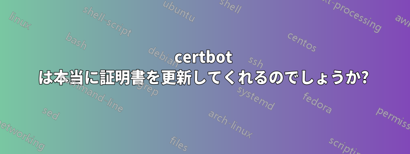 certbot は本当に証明書を更新してくれるのでしょうか?