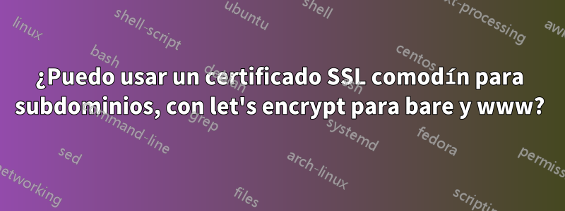 ¿Puedo usar un certificado SSL comodín para subdominios, con let's encrypt para bare y www?