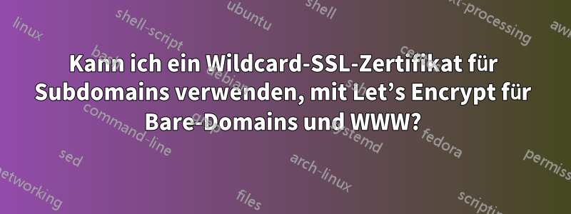 Kann ich ein Wildcard-SSL-Zertifikat für Subdomains verwenden, mit Let’s Encrypt für Bare-Domains und WWW?