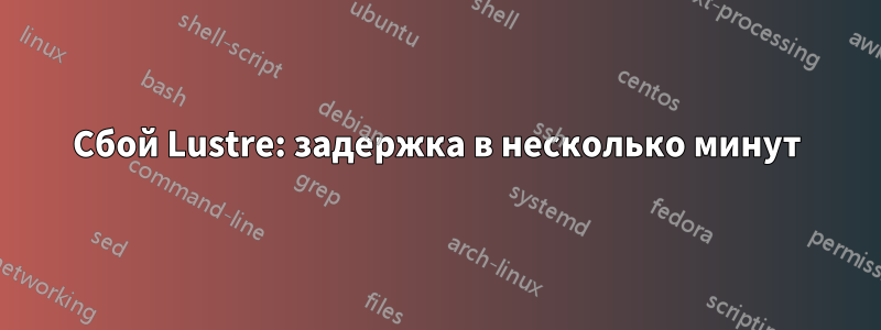 Сбой Lustre: задержка в несколько минут