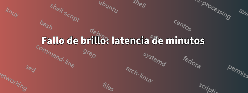 Fallo de brillo: latencia de minutos