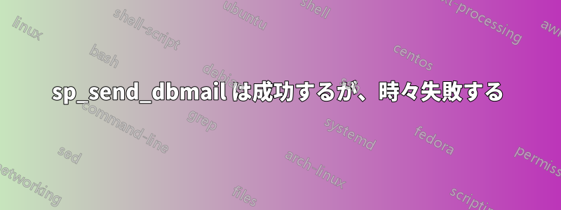 sp_send_dbmail は成功するが、時々失敗する