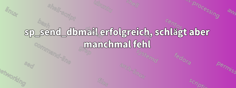 sp_send_dbmail erfolgreich, schlägt aber manchmal fehl