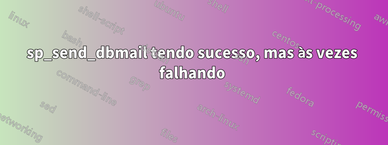 sp_send_dbmail tendo sucesso, mas às vezes falhando