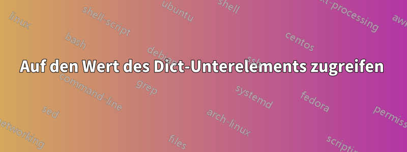 Auf den Wert des Dict-Unterelements zugreifen