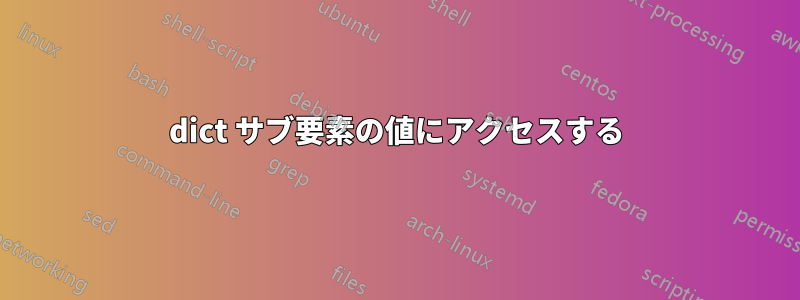 dict サブ要素の値にアクセスする