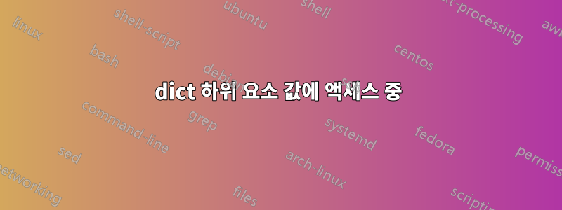 dict 하위 요소 값에 액세스 중