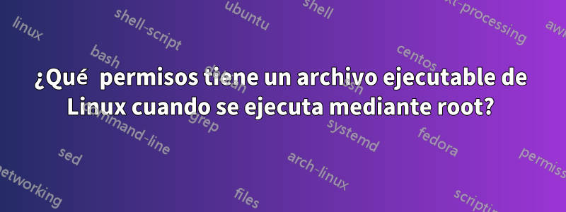 ¿Qué permisos tiene un archivo ejecutable de Linux cuando se ejecuta mediante root?