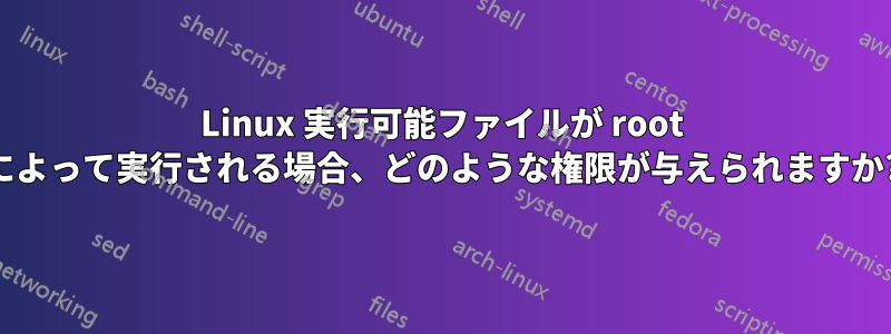 Linux 実行可能ファイルが root によって実行される場合、どのような権限が与えられますか?