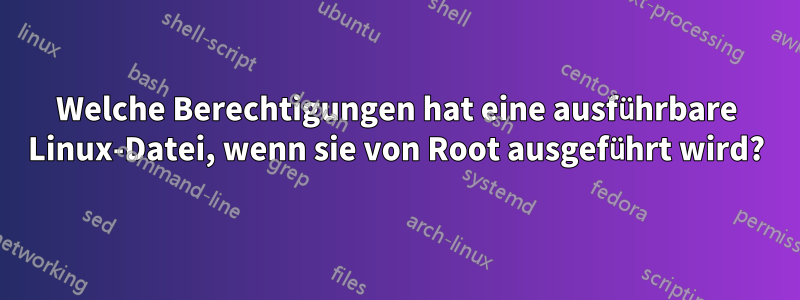 Welche Berechtigungen hat eine ausführbare Linux-Datei, wenn sie von Root ausgeführt wird?