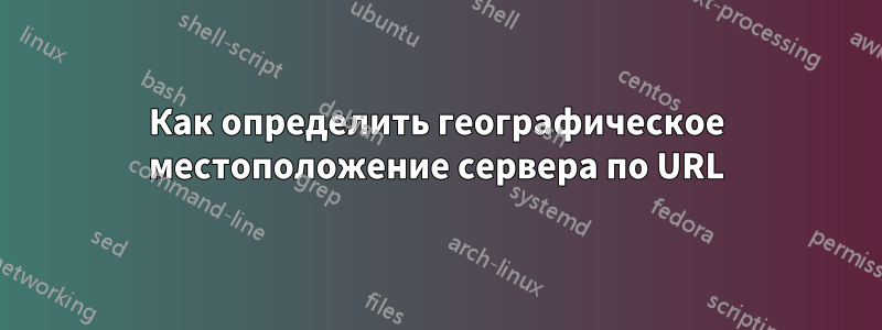 Как определить географическое местоположение сервера по URL