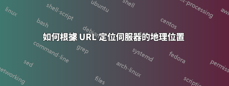 如何根據 URL 定位伺服器的地理位置