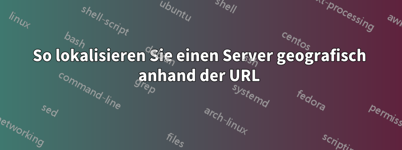 So lokalisieren Sie einen Server geografisch anhand der URL