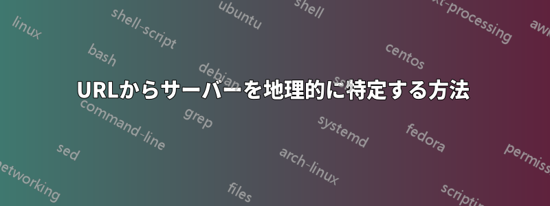 URLからサーバーを地理的に特定する方法