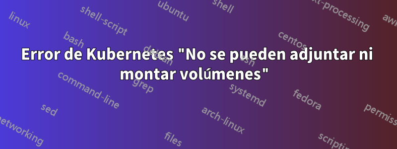 Error de Kubernetes "No se pueden adjuntar ni montar volúmenes"