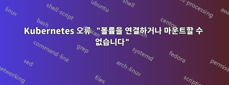 Kubernetes 오류 "볼륨을 연결하거나 마운트할 수 없습니다"