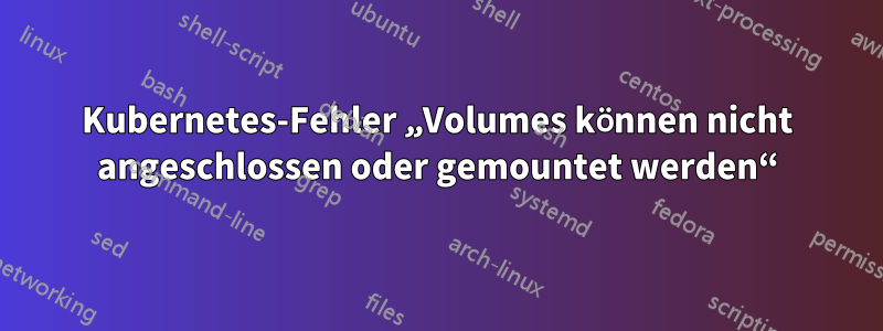 Kubernetes-Fehler „Volumes können nicht angeschlossen oder gemountet werden“