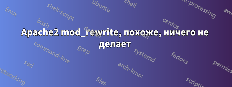 Apache2 mod_rewrite, похоже, ничего не делает