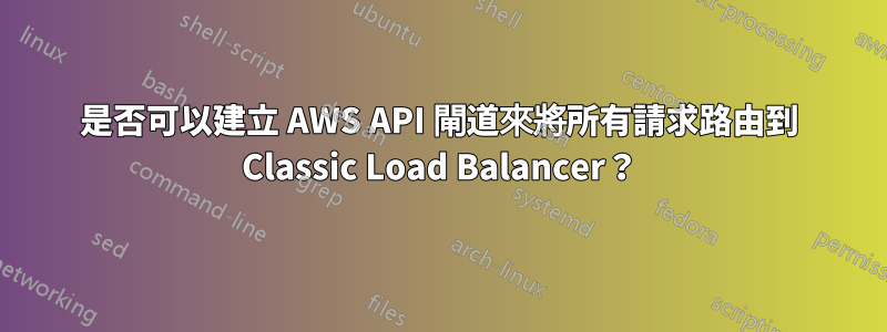 是否可以建立 AWS API 閘道來將所有請求路由到 Classic Load Balancer？