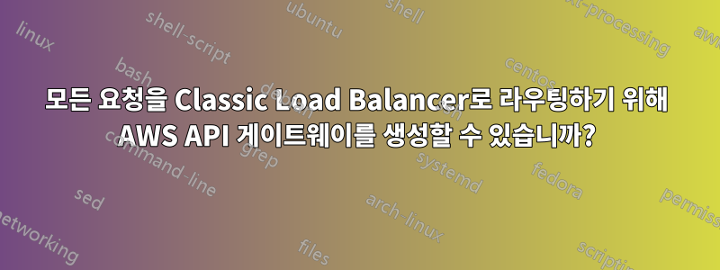 모든 요청을 Classic Load Balancer로 라우팅하기 위해 AWS API 게이트웨이를 생성할 수 있습니까?