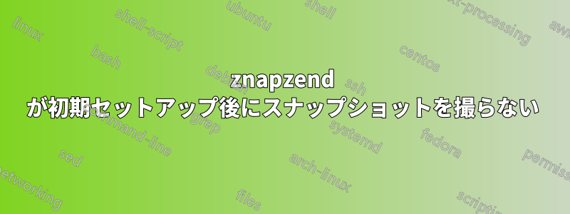 znapzend が初期セットアップ後にスナップショットを撮らない