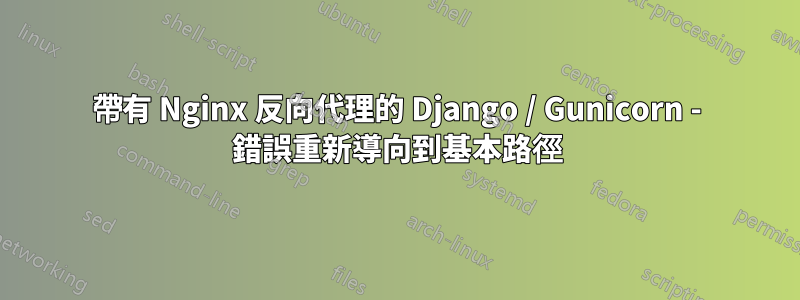 帶有 Nginx 反向代理的 Django / Gunicorn - 錯誤重新導向到基本路徑