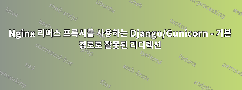 Nginx 리버스 프록시를 사용하는 Django/Gunicorn - 기본 경로로 잘못된 리디렉션