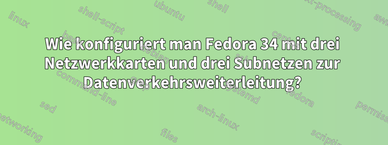 Wie konfiguriert man Fedora 34 mit drei Netzwerkkarten und drei Subnetzen zur Datenverkehrsweiterleitung?