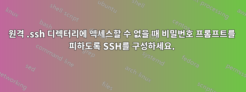 원격 .ssh 디렉터리에 액세스할 수 없을 때 비밀번호 프롬프트를 피하도록 SSH를 구성하세요.