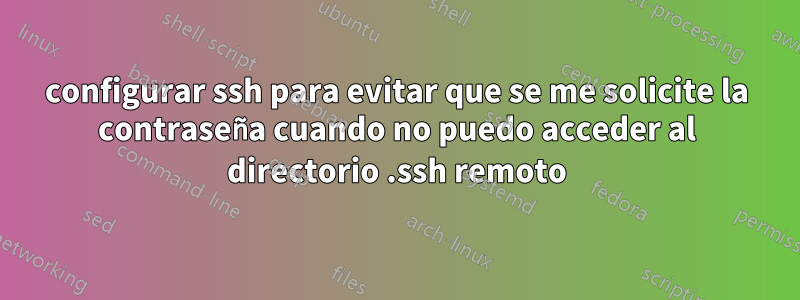 configurar ssh para evitar que se me solicite la contraseña cuando no puedo acceder al directorio .ssh remoto