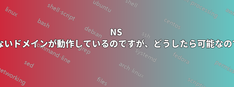 NS レコードのないドメインが動作しているのですが、どうしたら可能なのでしょうか?