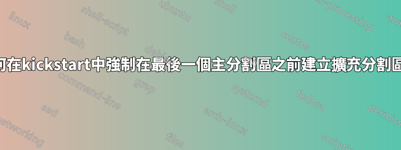 如何在kickstart中強制在最後一個主分割區之前建立擴充分割區？