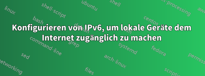 Konfigurieren von IPv6, um lokale Geräte dem Internet zugänglich zu machen