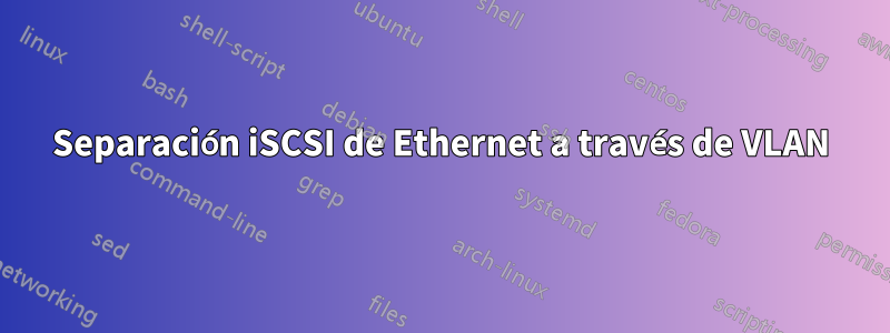 Separación iSCSI de Ethernet a través de VLAN