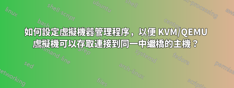 如何設定虛擬機器管理程序，以便 KVM/QEMU 虛擬機可以存取連接到同一中繼橋的主機？