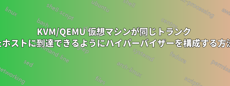 KVM/QEMU 仮想マシンが同じトランク ブリッジに接続されたホストに到達できるようにハイパーバイザーを構成する方法を教えてください。