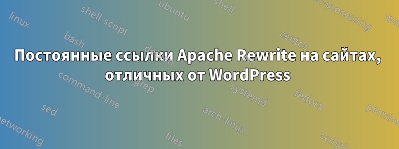 Постоянные ссылки Apache Rewrite на сайтах, отличных от WordPress