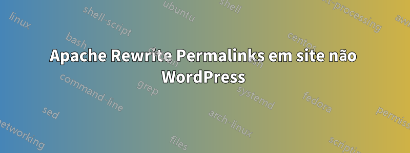 Apache Rewrite Permalinks em site não WordPress