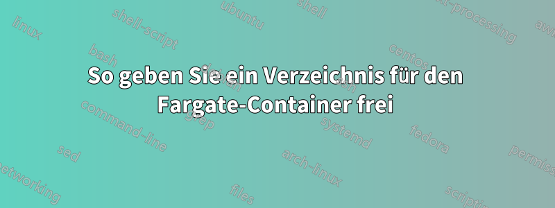 So geben Sie ein Verzeichnis für den Fargate-Container frei