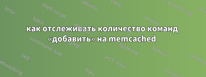 как отслеживать количество команд «добавить» на memcached