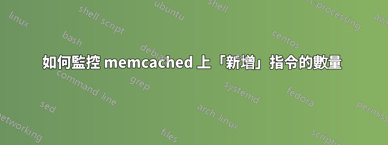 如何監控 memcached 上「新增」指令的數量