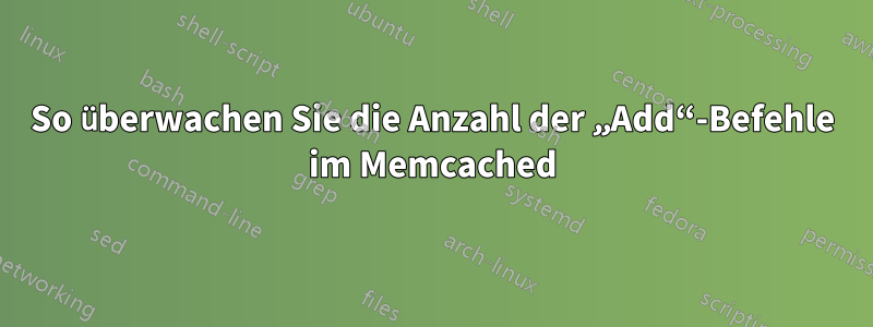 So überwachen Sie die Anzahl der „Add“-Befehle im Memcached